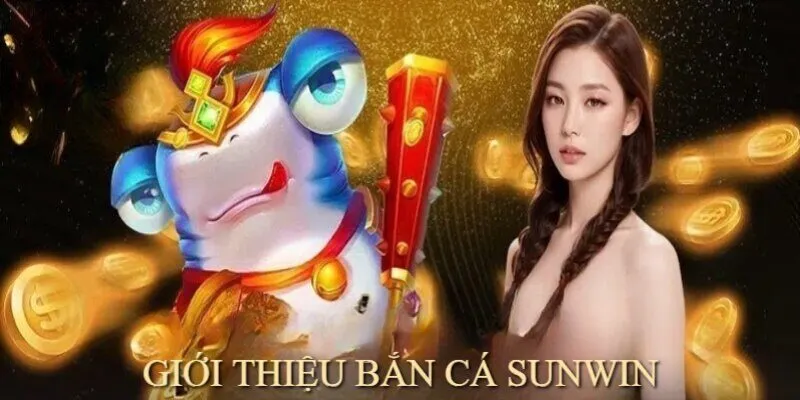 Bắn Cá Sunwin là danh mục giải trí ấn tượng hàng đầu 2024